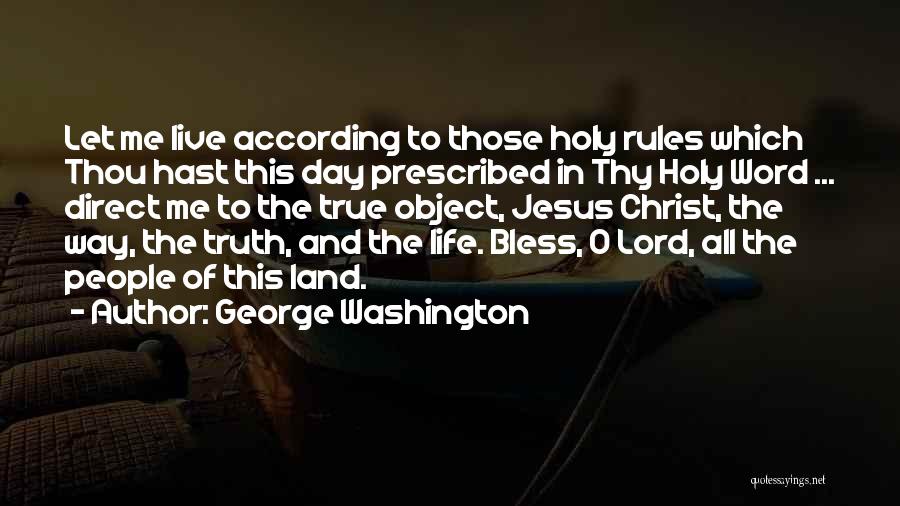 George Washington Quotes: Let Me Live According To Those Holy Rules Which Thou Hast This Day Prescribed In Thy Holy Word ... Direct