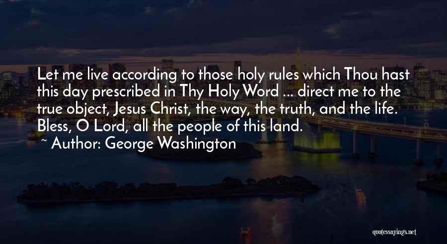 George Washington Quotes: Let Me Live According To Those Holy Rules Which Thou Hast This Day Prescribed In Thy Holy Word ... Direct