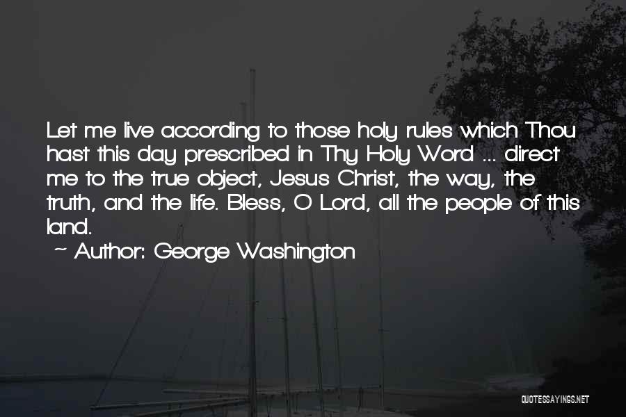 George Washington Quotes: Let Me Live According To Those Holy Rules Which Thou Hast This Day Prescribed In Thy Holy Word ... Direct