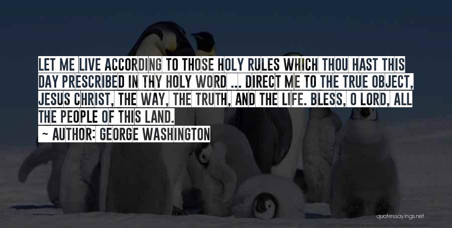 George Washington Quotes: Let Me Live According To Those Holy Rules Which Thou Hast This Day Prescribed In Thy Holy Word ... Direct