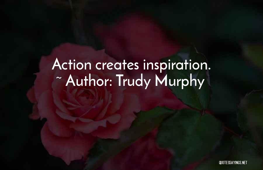 Trudy Murphy Quotes: Action Creates Inspiration.