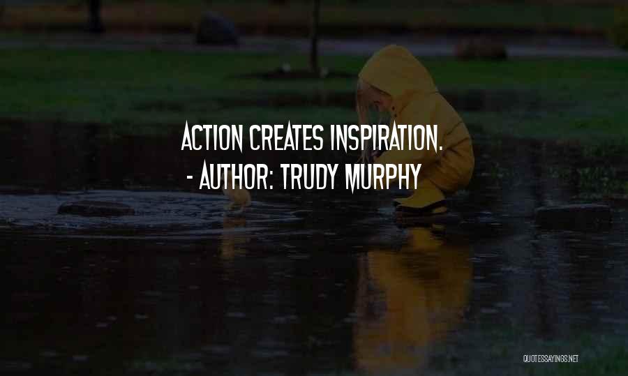 Trudy Murphy Quotes: Action Creates Inspiration.