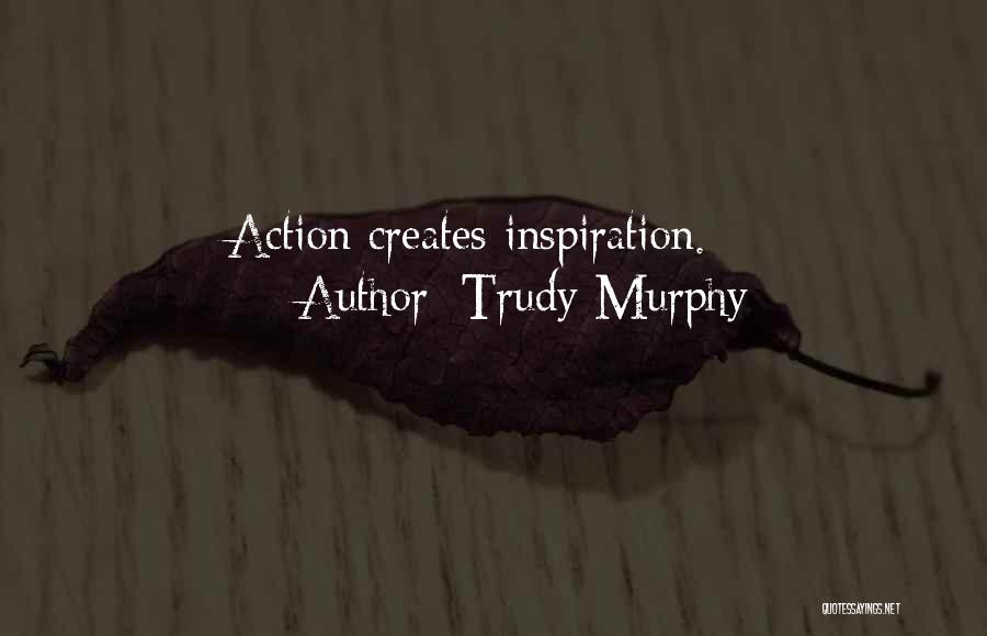 Trudy Murphy Quotes: Action Creates Inspiration.