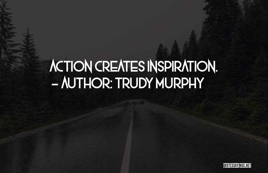 Trudy Murphy Quotes: Action Creates Inspiration.