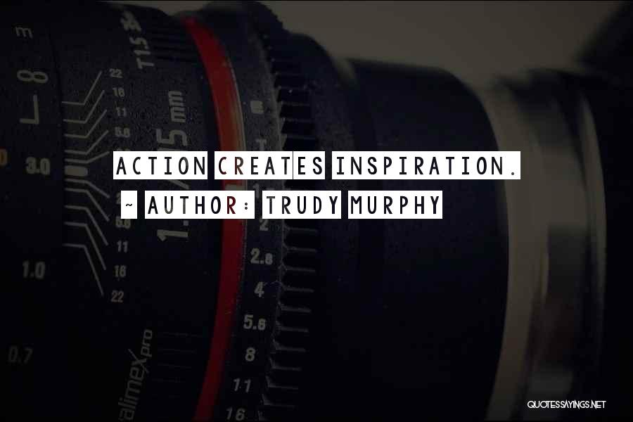 Trudy Murphy Quotes: Action Creates Inspiration.