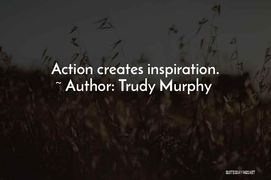 Trudy Murphy Quotes: Action Creates Inspiration.