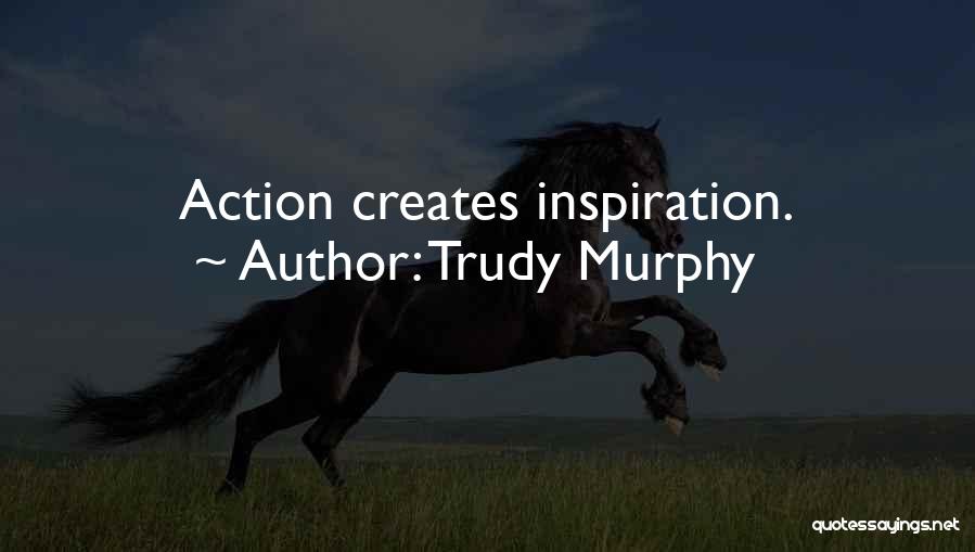 Trudy Murphy Quotes: Action Creates Inspiration.