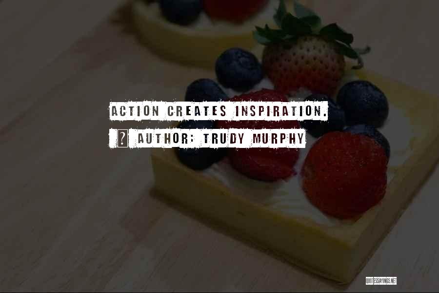 Trudy Murphy Quotes: Action Creates Inspiration.