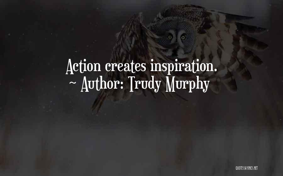 Trudy Murphy Quotes: Action Creates Inspiration.