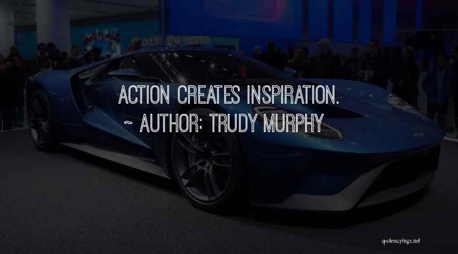 Trudy Murphy Quotes: Action Creates Inspiration.