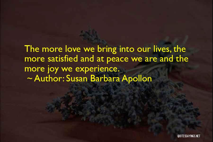 Susan Barbara Apollon Quotes: The More Love We Bring Into Our Lives, The More Satisfied And At Peace We Are And The More Joy