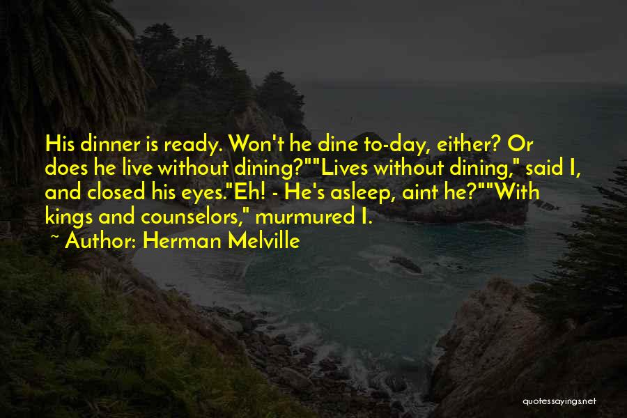 Herman Melville Quotes: His Dinner Is Ready. Won't He Dine To-day, Either? Or Does He Live Without Dining?lives Without Dining, Said I, And