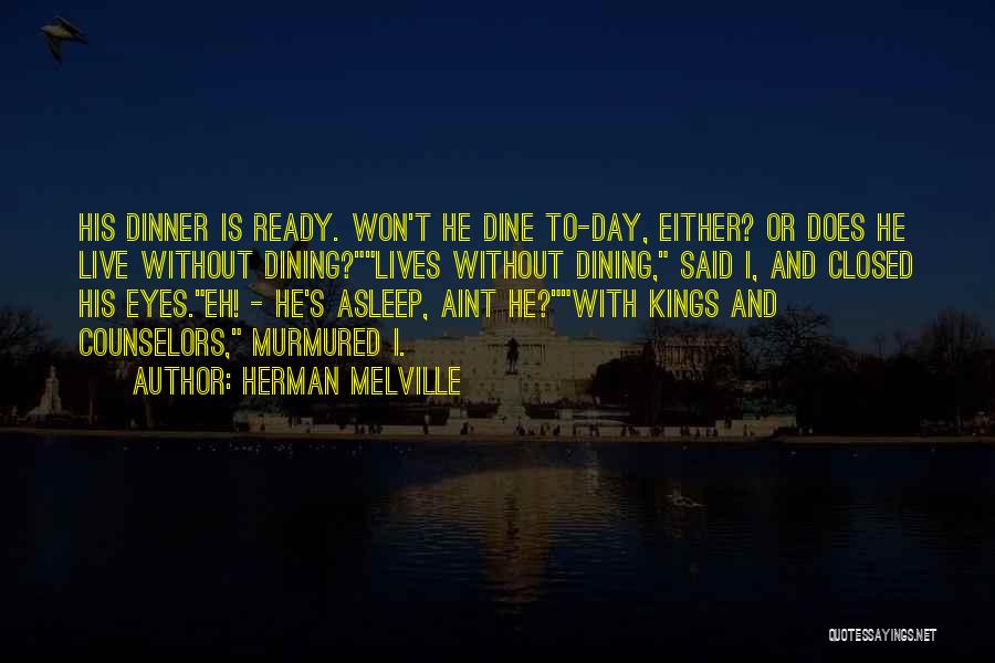 Herman Melville Quotes: His Dinner Is Ready. Won't He Dine To-day, Either? Or Does He Live Without Dining?lives Without Dining, Said I, And
