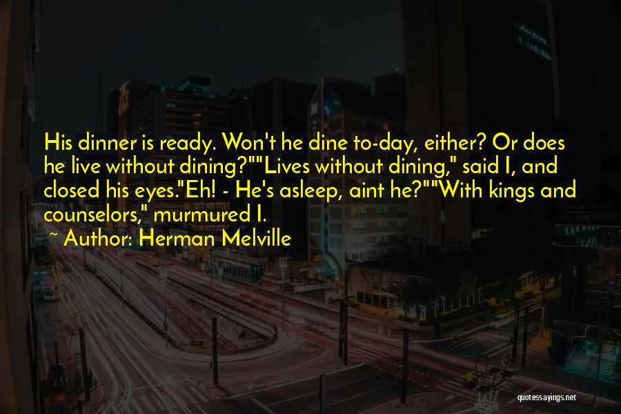 Herman Melville Quotes: His Dinner Is Ready. Won't He Dine To-day, Either? Or Does He Live Without Dining?lives Without Dining, Said I, And