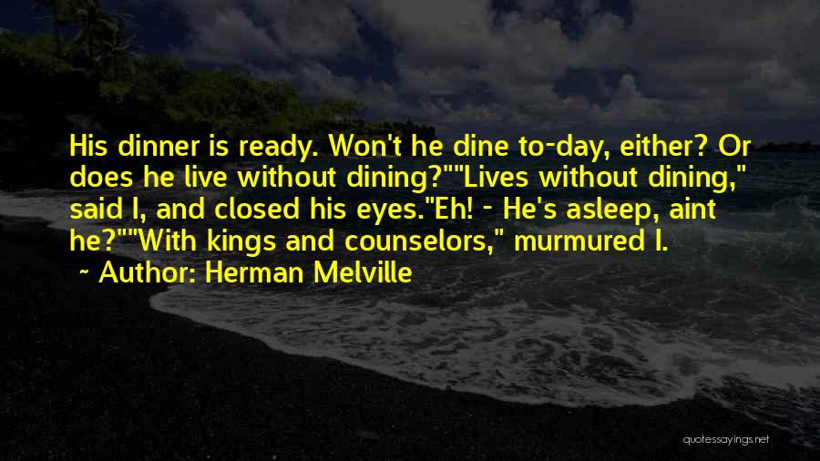 Herman Melville Quotes: His Dinner Is Ready. Won't He Dine To-day, Either? Or Does He Live Without Dining?lives Without Dining, Said I, And