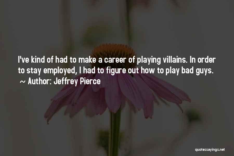 Jeffrey Pierce Quotes: I've Kind Of Had To Make A Career Of Playing Villains. In Order To Stay Employed, I Had To Figure