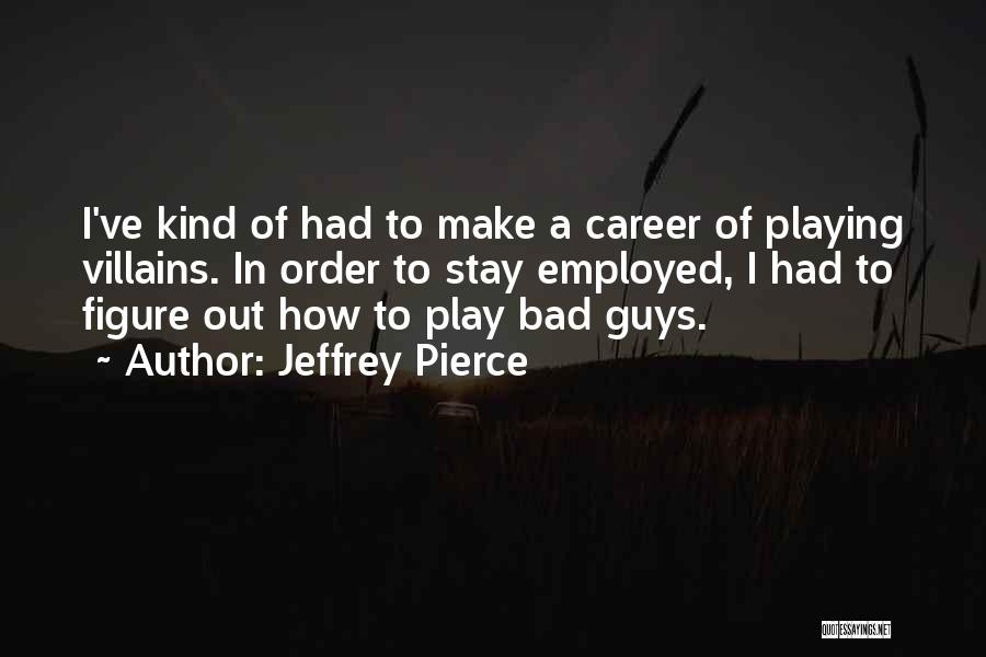 Jeffrey Pierce Quotes: I've Kind Of Had To Make A Career Of Playing Villains. In Order To Stay Employed, I Had To Figure