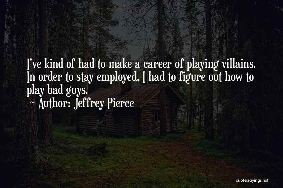 Jeffrey Pierce Quotes: I've Kind Of Had To Make A Career Of Playing Villains. In Order To Stay Employed, I Had To Figure