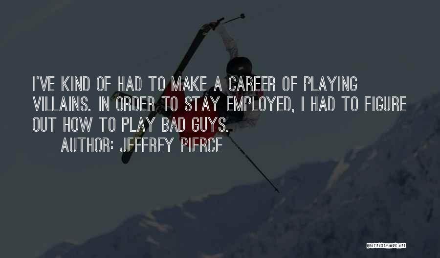 Jeffrey Pierce Quotes: I've Kind Of Had To Make A Career Of Playing Villains. In Order To Stay Employed, I Had To Figure