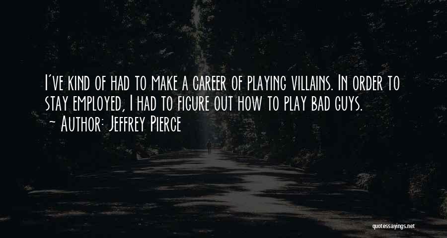 Jeffrey Pierce Quotes: I've Kind Of Had To Make A Career Of Playing Villains. In Order To Stay Employed, I Had To Figure