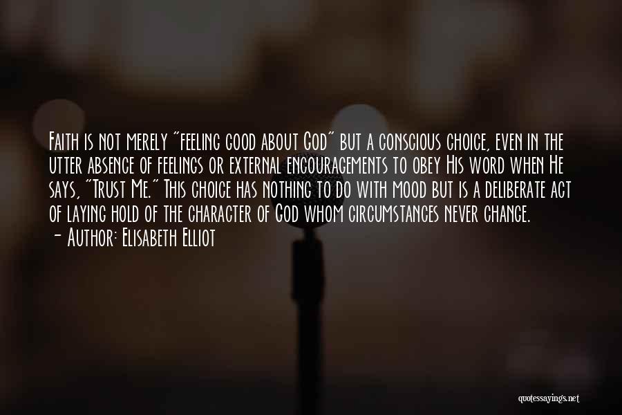 Elisabeth Elliot Quotes: Faith Is Not Merely Feeling Good About God But A Conscious Choice, Even In The Utter Absence Of Feelings Or