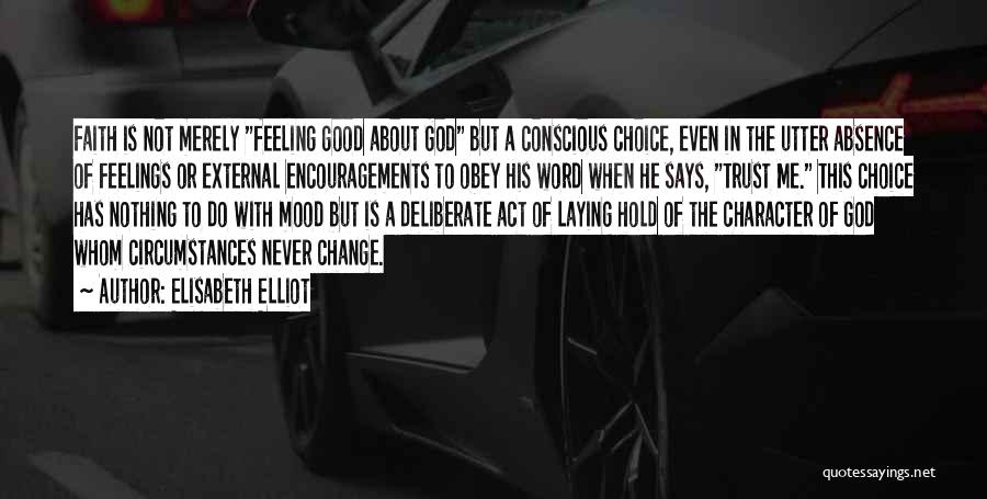 Elisabeth Elliot Quotes: Faith Is Not Merely Feeling Good About God But A Conscious Choice, Even In The Utter Absence Of Feelings Or