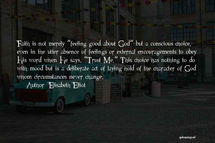 Elisabeth Elliot Quotes: Faith Is Not Merely Feeling Good About God But A Conscious Choice, Even In The Utter Absence Of Feelings Or