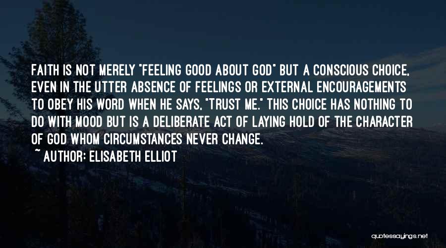 Elisabeth Elliot Quotes: Faith Is Not Merely Feeling Good About God But A Conscious Choice, Even In The Utter Absence Of Feelings Or