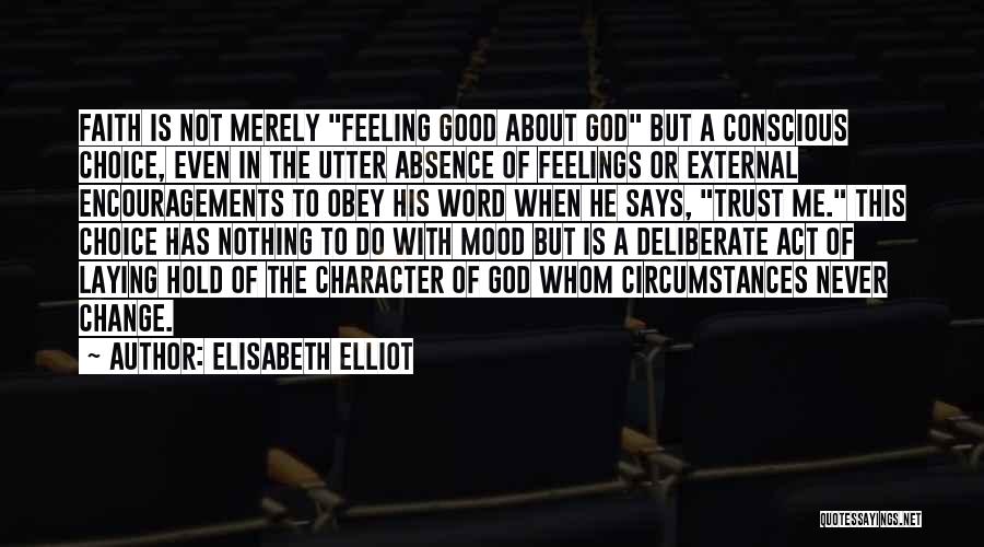 Elisabeth Elliot Quotes: Faith Is Not Merely Feeling Good About God But A Conscious Choice, Even In The Utter Absence Of Feelings Or