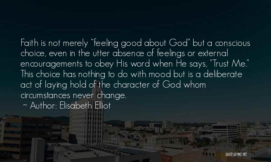 Elisabeth Elliot Quotes: Faith Is Not Merely Feeling Good About God But A Conscious Choice, Even In The Utter Absence Of Feelings Or