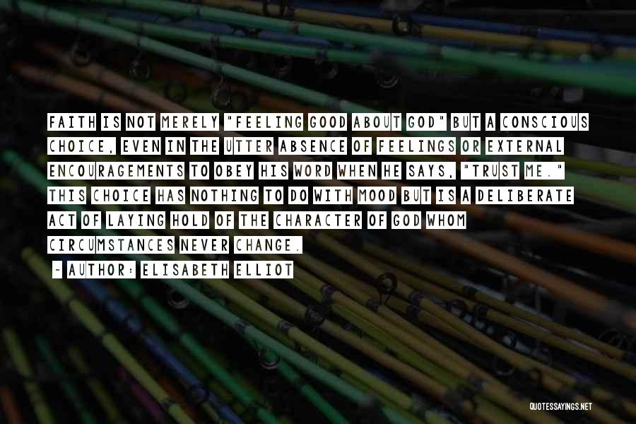 Elisabeth Elliot Quotes: Faith Is Not Merely Feeling Good About God But A Conscious Choice, Even In The Utter Absence Of Feelings Or