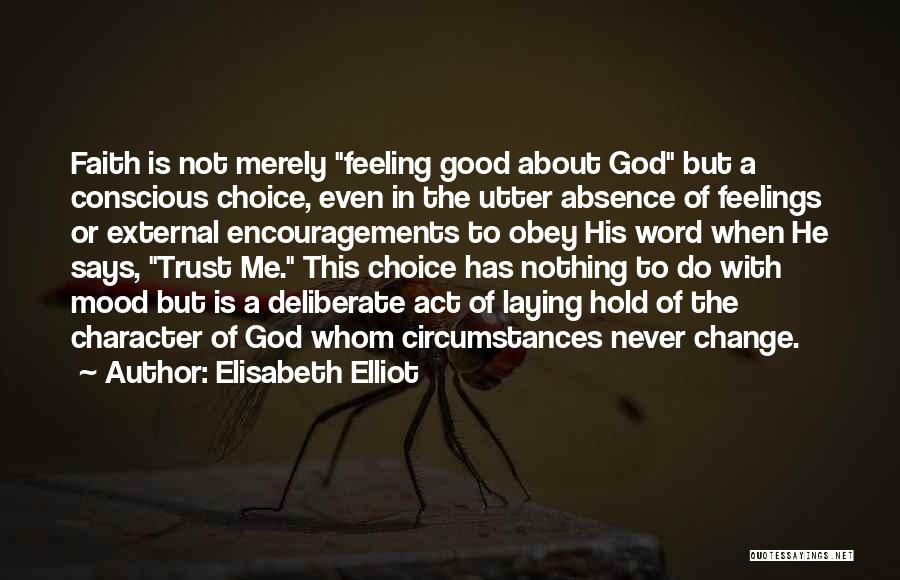 Elisabeth Elliot Quotes: Faith Is Not Merely Feeling Good About God But A Conscious Choice, Even In The Utter Absence Of Feelings Or