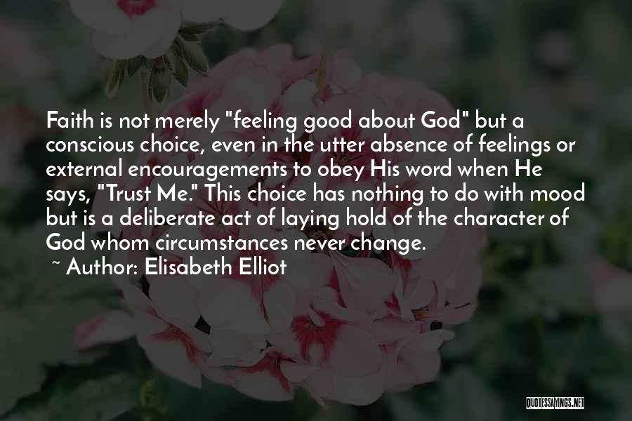 Elisabeth Elliot Quotes: Faith Is Not Merely Feeling Good About God But A Conscious Choice, Even In The Utter Absence Of Feelings Or