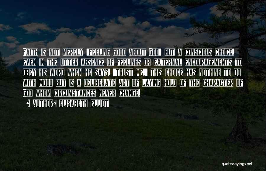Elisabeth Elliot Quotes: Faith Is Not Merely Feeling Good About God But A Conscious Choice, Even In The Utter Absence Of Feelings Or