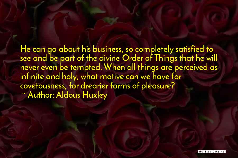 Aldous Huxley Quotes: He Can Go About His Business, So Completely Satisfied To See And Be Part Of The Divine Order Of Things