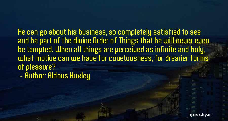 Aldous Huxley Quotes: He Can Go About His Business, So Completely Satisfied To See And Be Part Of The Divine Order Of Things