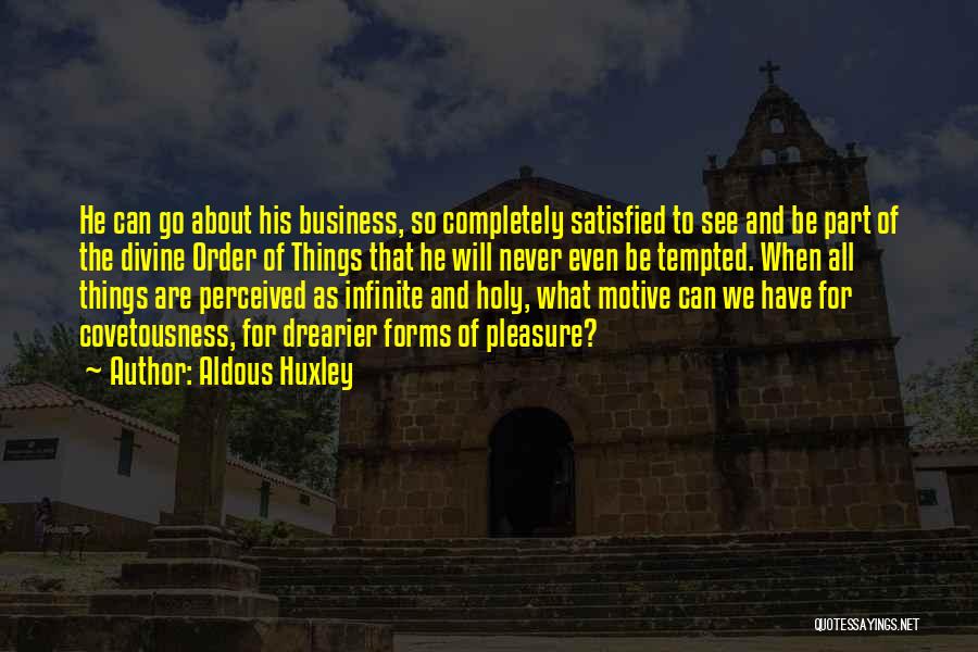 Aldous Huxley Quotes: He Can Go About His Business, So Completely Satisfied To See And Be Part Of The Divine Order Of Things