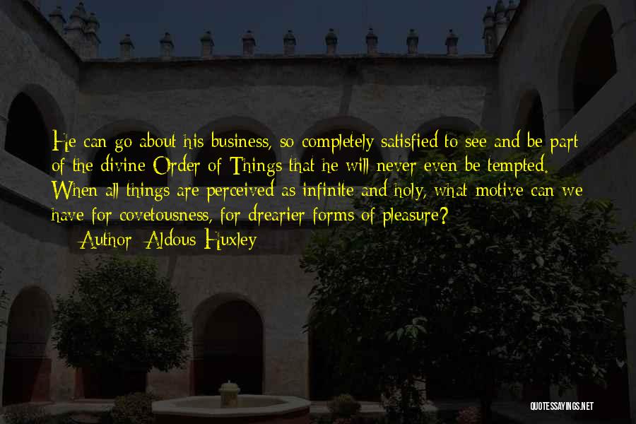 Aldous Huxley Quotes: He Can Go About His Business, So Completely Satisfied To See And Be Part Of The Divine Order Of Things