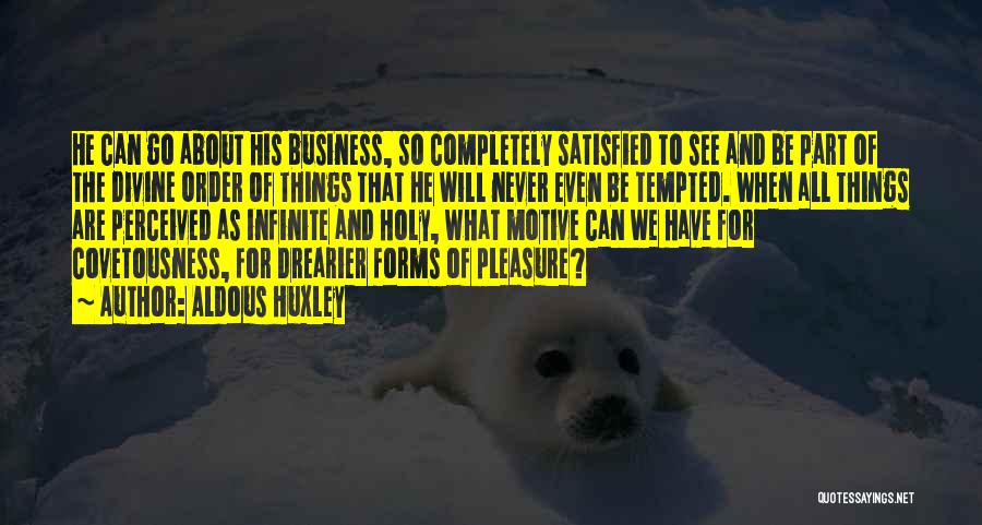 Aldous Huxley Quotes: He Can Go About His Business, So Completely Satisfied To See And Be Part Of The Divine Order Of Things