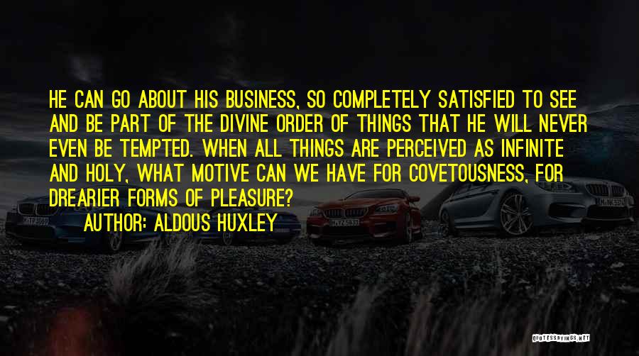 Aldous Huxley Quotes: He Can Go About His Business, So Completely Satisfied To See And Be Part Of The Divine Order Of Things