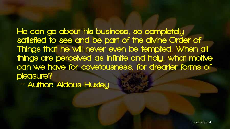 Aldous Huxley Quotes: He Can Go About His Business, So Completely Satisfied To See And Be Part Of The Divine Order Of Things