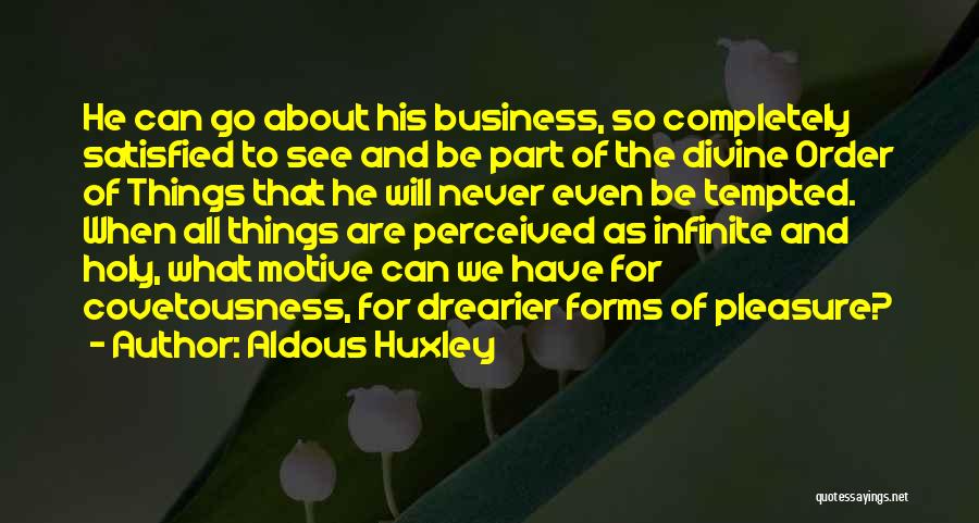 Aldous Huxley Quotes: He Can Go About His Business, So Completely Satisfied To See And Be Part Of The Divine Order Of Things