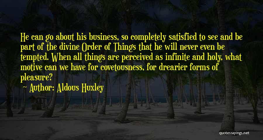 Aldous Huxley Quotes: He Can Go About His Business, So Completely Satisfied To See And Be Part Of The Divine Order Of Things