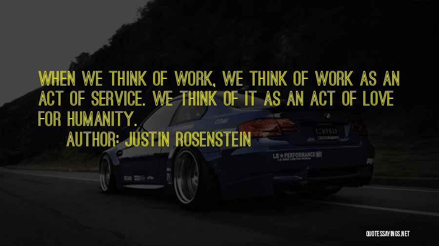 Justin Rosenstein Quotes: When We Think Of Work, We Think Of Work As An Act Of Service. We Think Of It As An