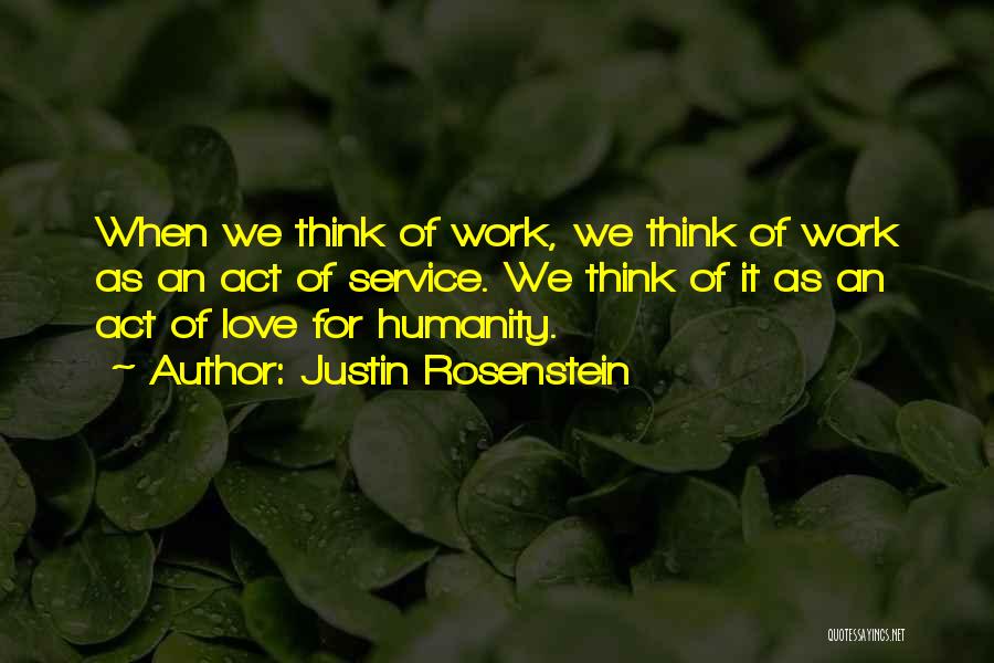 Justin Rosenstein Quotes: When We Think Of Work, We Think Of Work As An Act Of Service. We Think Of It As An