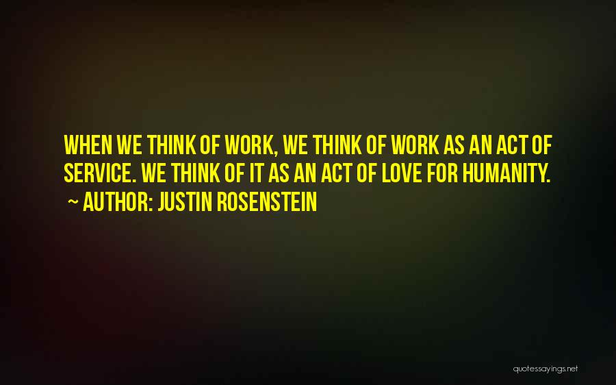 Justin Rosenstein Quotes: When We Think Of Work, We Think Of Work As An Act Of Service. We Think Of It As An