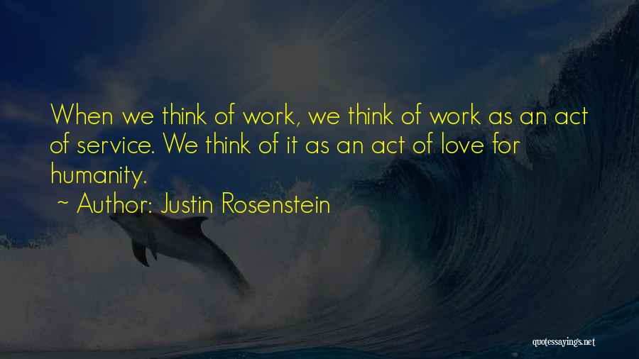 Justin Rosenstein Quotes: When We Think Of Work, We Think Of Work As An Act Of Service. We Think Of It As An