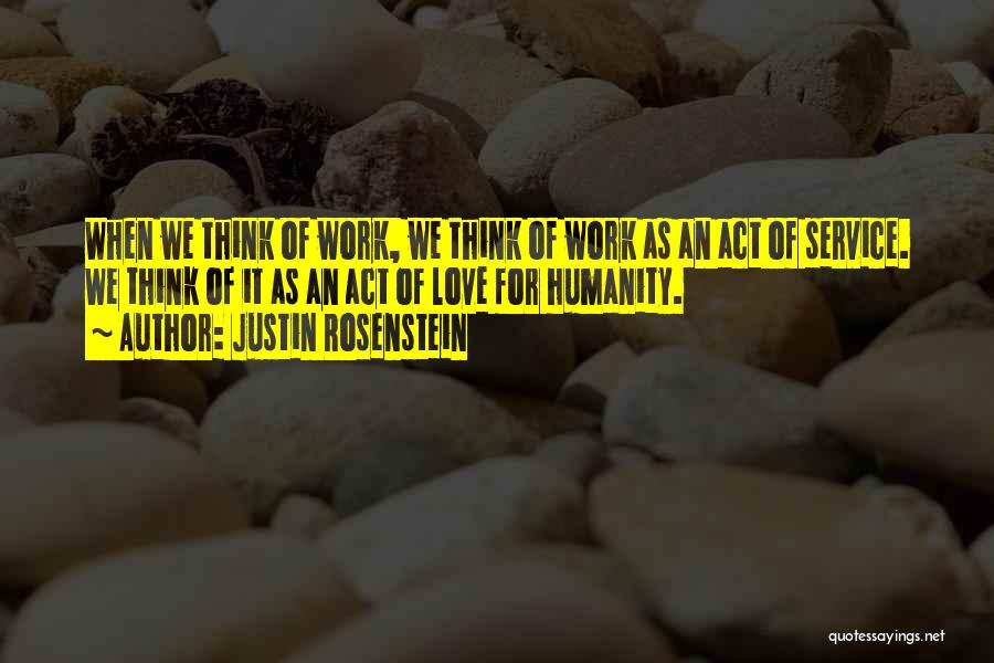 Justin Rosenstein Quotes: When We Think Of Work, We Think Of Work As An Act Of Service. We Think Of It As An