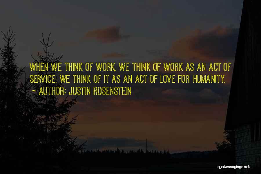 Justin Rosenstein Quotes: When We Think Of Work, We Think Of Work As An Act Of Service. We Think Of It As An