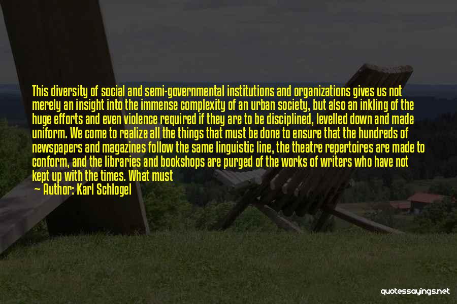 Karl Schlogel Quotes: This Diversity Of Social And Semi-governmental Institutions And Organizations Gives Us Not Merely An Insight Into The Immense Complexity Of